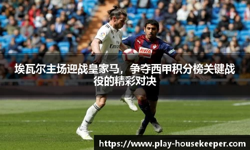 埃瓦尔主场迎战皇家马,争夺西甲积分榜关键战役的精彩对决
