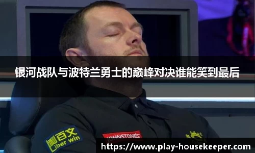 银河战队与波特兰勇士的巅峰对决谁能笑到最后