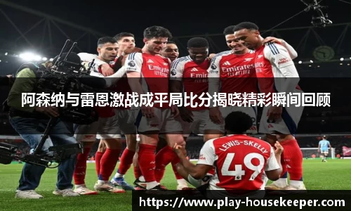 阿森纳与雷恩激战成平局比分揭晓精彩瞬间回顾