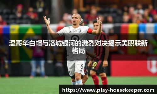 温哥华白帽与洛城银河的激烈对决揭示美职联新格局