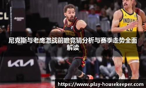 尼克斯与老鹰激战前瞻竞猜分析与赛季走势全面解读