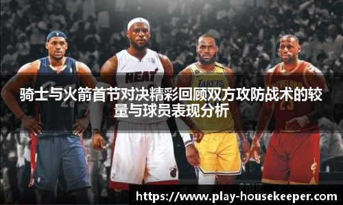 骑士与火箭首节对决精彩回顾双方攻防战术的较量与球员表现分析