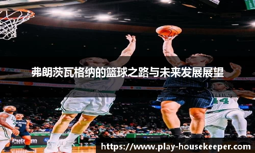 弗朗茨瓦格纳的篮球之路与未来发展展望