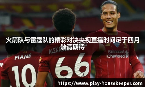 火箭队与雷霆队的精彩对决央视直播时间定于四月敬请期待
