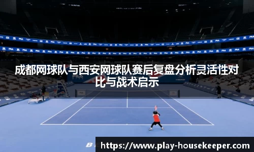成都网球队与西安网球队赛后复盘分析灵活性对比与战术启示