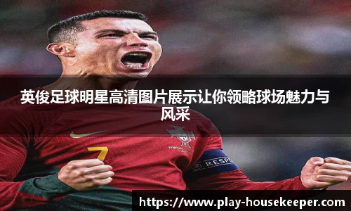 英俊足球明星高清图片展示让你领略球场魅力与风采