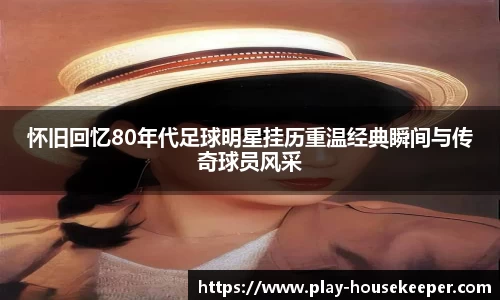 怀旧回忆80年代足球明星挂历重温经典瞬间与传奇球员风采