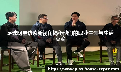 足球明星访谈新视角揭秘他们的职业生涯与生活点滴