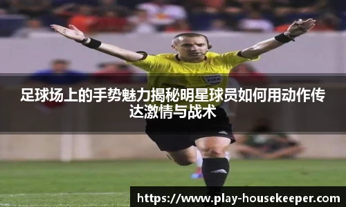 足球场上的手势魅力揭秘明星球员如何用动作传达激情与战术